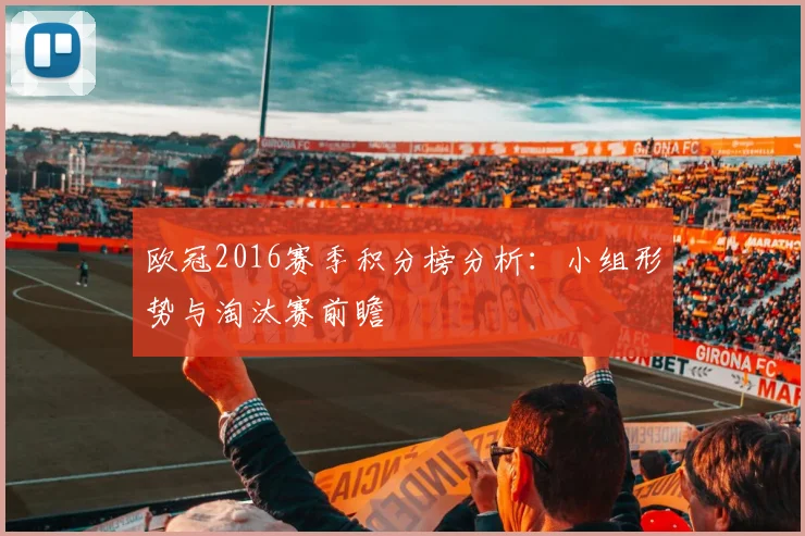 欧冠2016赛季积分榜分析：小组形势与淘汰赛前瞻