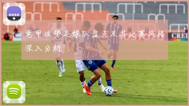 意甲攻势足球队盘点及其比赛风格深入分析