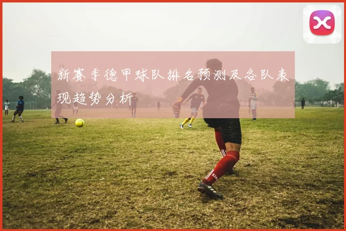 新赛季德甲球队排名预测及各队表现趋势分析