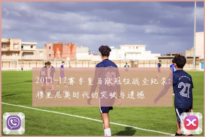2011-12赛季皇马欧冠征战全纪录：穆里尼奥时代的突破与遗憾