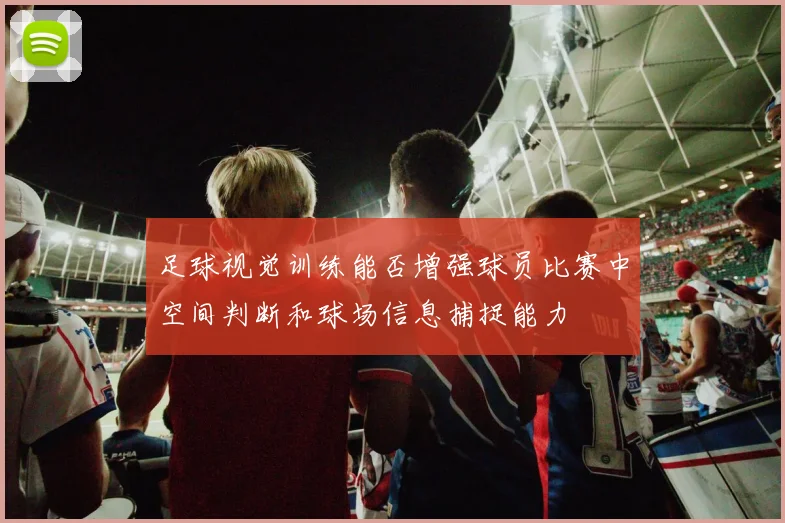 足球视觉训练能否增强球员比赛中空间判断和球场信息捕捉能力