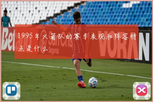 1995年火箭队的赛季表现和阵容特点是什么