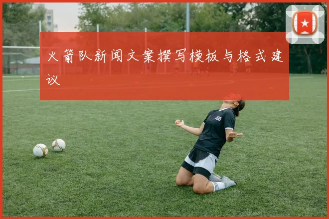 火箭队新闻文案撰写模板与格式建议