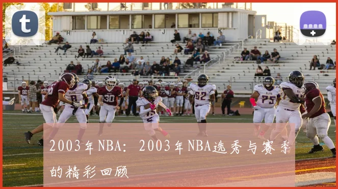 2003年NBA：2003年NBA选秀与赛季的精彩回顾