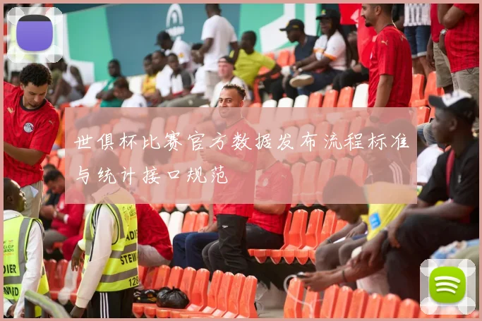 世俱杯比赛官方数据发布流程标准与统计接口规范