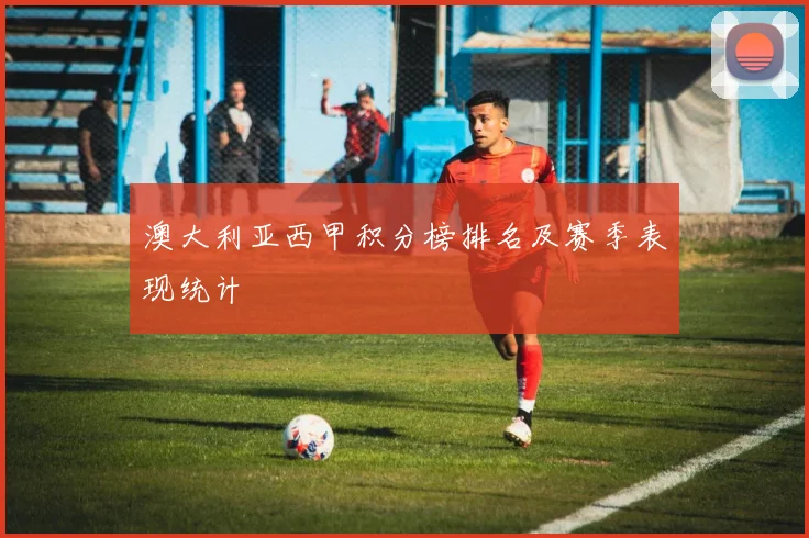 澳大利亚西甲积分榜排名及赛季表现统计